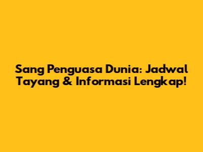 'Sang Penguasa Dunia': Jadwal Tayang & Informasi Lengkap!