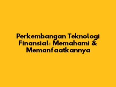 **Perkembangan Teknologi Finansial: Memahami & Memanfaatkannya**