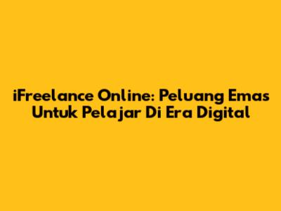 **iFreelance Online: Peluang Emas Untuk Pelajar Di Era Digital**