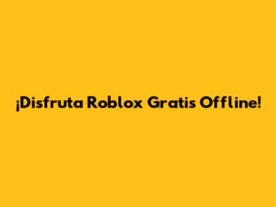 ¡Disfruta Roblox Gratis Offline!