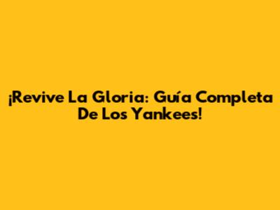 ¡Revive La Gloria: Guía Completa De Los Yankees!