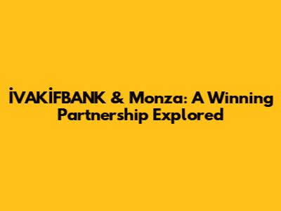 İVAKİFBANK & Monza: A Winning Partnership Explored
