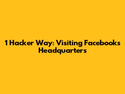 1 Hacker Way: Visiting Facebook's Headquarters