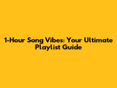 1-Hour Song Vibes: Your Ultimate Playlist Guide
