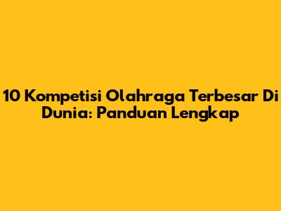 10 Kompetisi Olahraga Terbesar Di Dunia: Panduan Lengkap
