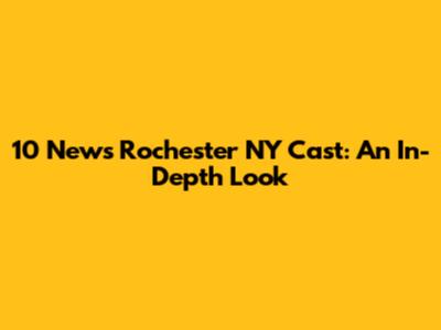 10 News Rochester NY Cast: An In-Depth Look