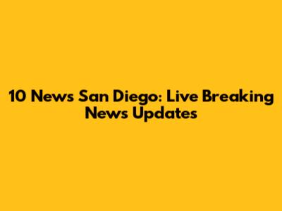 10 News San Diego: Live Breaking News Updates