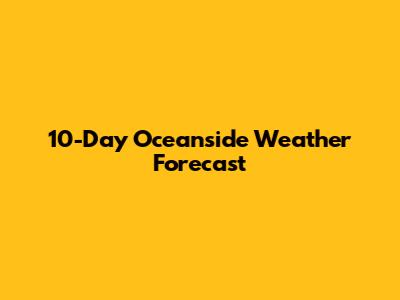 10-Day Oceanside Weather Forecast