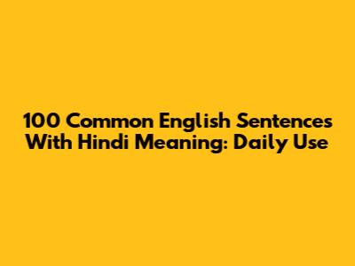 100 Common English Sentences With Hindi Meaning: Daily Use