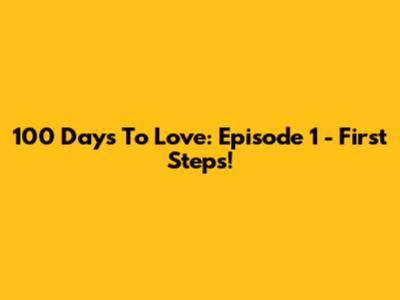100 Days To Love: Episode 1 - First Steps!