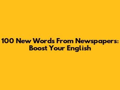 100 New Words From Newspapers: Boost Your English