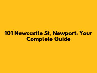 101 Newcastle St, Newport: Your Complete Guide