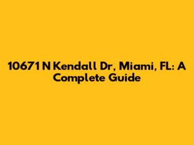 10671 N Kendall Dr, Miami, FL: A Complete Guide