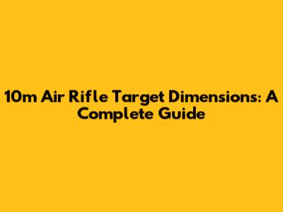 10m Air Rifle Target Dimensions: A Complete Guide