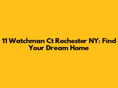 11 Watchman Ct Rochester NY: Find Your Dream Home