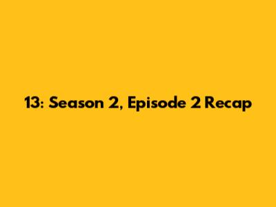 13: Season 2, Episode 2 Recap