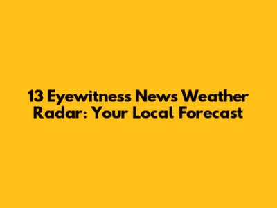 13 Eyewitness News Weather Radar: Your Local Forecast