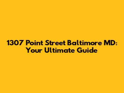 1307 Point Street Baltimore MD: Your Ultimate Guide