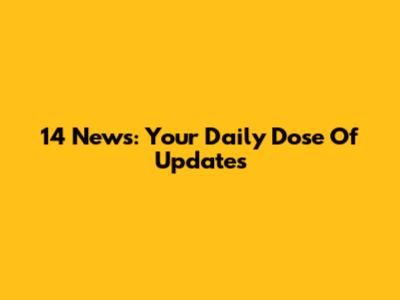 14 News: Your Daily Dose Of Updates