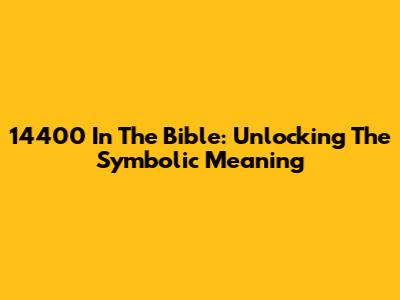 14400 In The Bible: Unlocking The Symbolic Meaning