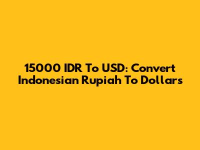 15000 IDR To USD: Convert Indonesian Rupiah To Dollars
