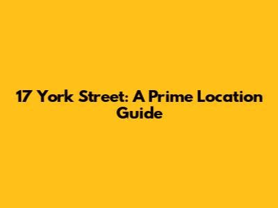 17 York Street: A Prime Location Guide