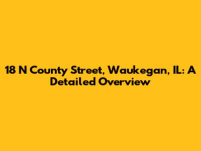 18 N County Street, Waukegan, IL: A Detailed Overview
