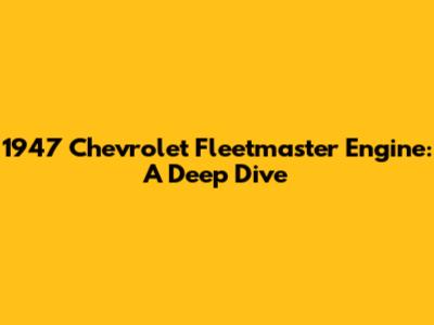 1947 Chevrolet Fleetmaster Engine: A Deep Dive