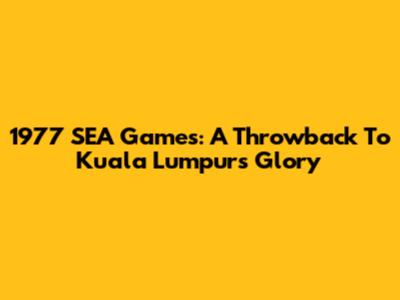 1977 SEA Games: A Throwback To Kuala Lumpur's Glory