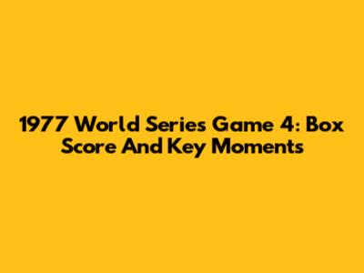 1977 World Series Game 4: Box Score And Key Moments