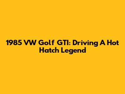 1985 VW Golf GTI: Driving A Hot Hatch Legend