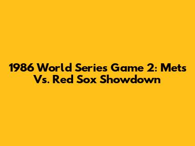 1986 World Series Game 2: Mets Vs. Red Sox Showdown
