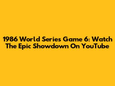 1986 World Series Game 6: Watch The Epic Showdown On YouTube