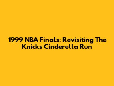 1999 NBA Finals: Revisiting The Knicks' Cinderella Run