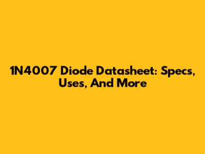 1N4007 Diode Datasheet: Specs, Uses, And More