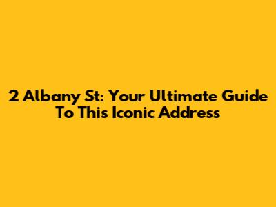 2 Albany St: Your Ultimate Guide To This Iconic Address