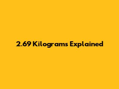 2.69 Kilograms Explained