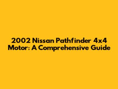 2002 Nissan Pathfinder 4x4 Motor: A Comprehensive Guide