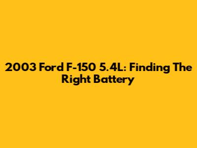 2003 Ford F-150 5.4L: Finding The Right Battery