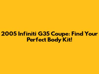 2005 Infiniti G35 Coupe: Find Your Perfect Body Kit!
