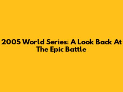 2005 World Series: A Look Back At The Epic Battle
