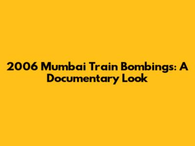 2006 Mumbai Train Bombings: A Documentary Look