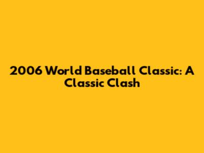 2006 World Baseball Classic: A Classic Clash