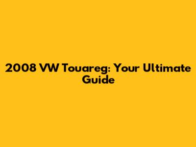 2008 VW Touareg: Your Ultimate Guide