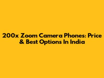 200x Zoom Camera Phones: Price & Best Options In India