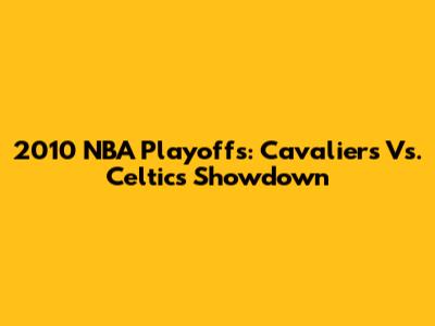 2010 NBA Playoffs: Cavaliers Vs. Celtics Showdown