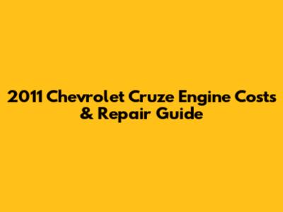 2011 Chevrolet Cruze Engine Costs & Repair Guide