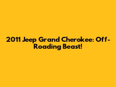 2011 Jeep Grand Cherokee: Off-Roading Beast!