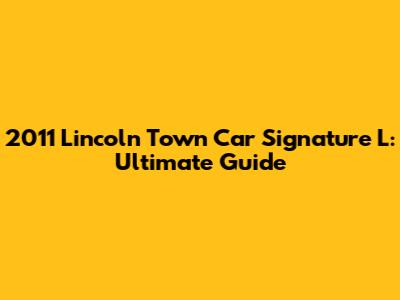 2011 Lincoln Town Car Signature L: Ultimate Guide