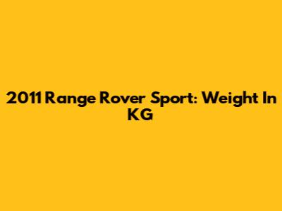 2011 Range Rover Sport: Weight In KG